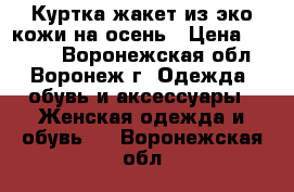 Куртка-жакет из эко-кожи на осень › Цена ­ 1 000 - Воронежская обл., Воронеж г. Одежда, обувь и аксессуары » Женская одежда и обувь   . Воронежская обл.